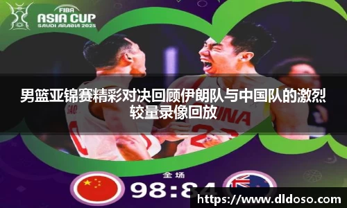 男篮亚锦赛精彩对决回顾伊朗队与中国队的激烈较量录像回放