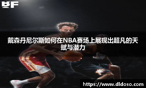 戴森丹尼尔斯如何在NBA赛场上展现出超凡的天赋与潜力
